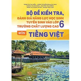 Bộ đề kiểm tra đánh giá năng lực học sinh tuyển sinh vào lớp 6 trường chất lượng cao môn Tiếng Việt - Phạm Việt