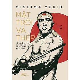 Mặt Trời Và Thép: Về Nghệ Thuật, Hành Động, Và Cái Chết Nghi Thức (Mishima Yukio) - Bản Quyền - 