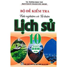 Bộ Đề Kiểm Tra Trắc Nghiệm Và Tự Luận Lịch Sử Lớp 10 - Dùng Chung Cho Các Bộ SGK Hiện Hành - Hồng Ân - An