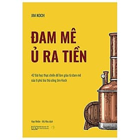 Đam Mê Ủ Ra Tiền - 42 Bài Học Thực Chiến Để Làm Giàu Từ Đam Mê Của Tỉ Phú Bia Thủ Công Jim Koch - G