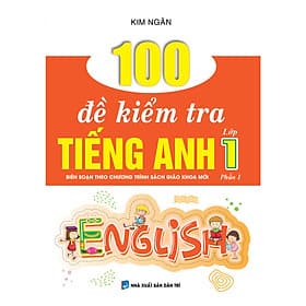 100 ĐỀ KIỂM TRA TIẾNG ANH LỚP 1 PHẦN 1 (BIÊN SOẠN THEO CHƯƠNG TRÌNH SÁCH GIÁO KHOA MỚI) - Trí
