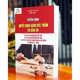 Tuyển chọn Quyết định giám đốc thẩm và Bản án của Tòa án nhân dân tối cao và Tòa án nhân dân cấp cao về hình sự, dân sự, hành chính, lao động từ năm 2015 – 2020 - Trung tâm sách pháp luật tài chính