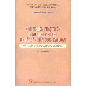 Kinh Nghiệm Phát Triển Công Nghiệp Hỗ Trợ Ở Nhật Bản, Hàn Quốc, Đài Loan Và Hàm Ý Chính Sách Cho Việt Nam (Sách Chuyên Khảo) - Việt Hà