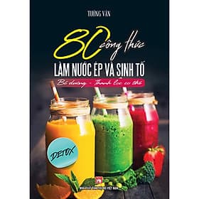 80 Công Thức Làm Nước Ép Và Sinh Tố (Bổ Dưỡng Và Thanh Lọc Cơ Thể) - Công Ty TNHH Văn Hóa Việt Thư