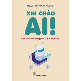 Sách Xin chào AI! Học và chơi cùng Trí tuệ Nhân tạo - Nguyễn Thúy Uyên Phương