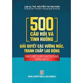 500 Câu Hỏi Và Tình Huống Giải Quyết Các Vướng Mắc, Tranh Chấp Lao Động (Theo Bộ Luật Lao Động Năm 2019) - DH - Hú