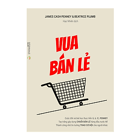 Sách Vua Bán Lẻ – Cuộc đời và bài học thực tiễn từ J. C. Penney – Tay trắng gây dựng chuỗi bán lẻ hàng đầu nước Mĩ - Vũ