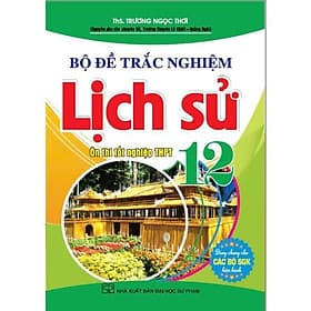 Bộ Đề Trắc Nghiệm Lịch Sử Lớp 12 - Ôn Thi THPT - Dùng Chung Các Bộ SGK Hiện Hành - Hồng Ân - An Thi