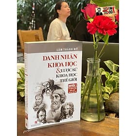 DANH NHÂN KHOA HỌC VÀ LƯỢC SỬ KHOA HỌC THẾ GIỚI - Quyển 1: Từ Thời Cổ Đại Đến Cuối Thế Kỷ Thứ 18 - Lâm Thành Mỹ – Nxb Tổng hợp Tp Hồ Chí Minh - Minh