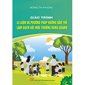 Giáo Trình Lí Luận Và Phương Pháp Hướng Dẫn Trẻ Làm Quen Với Môi Trường Xung Quanh - Phương Phương