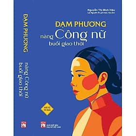 ĐẠM PHƯƠNG - NÀNG CÔNG NỮ BUỔI GIAO THỜI - Nguyễn Thị Bích Hậu; nhà nghiên cứu Lại Nguyên Ân giới thiệu, hiệu đính – NXB Phụ Nữ - Nguyễn Thị Bích