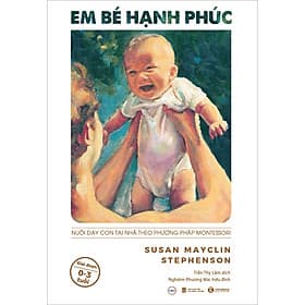Sách Em Bé Hạnh Phúc: Nuôi Dạy Trẻ Tại Nhà Theo Phương Pháp Montessori - Susan Mayclin Stephenson