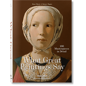 What Great Paintings Say. 100 Masterpieces in Detail