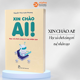 XIN CHÀO AI - HỌC VÀ CHƠI CÙNG TRÍ TUỆ NHÂN TẠO - Nguyễn Thúy Uyên Phương – NXB Trẻ - Chao