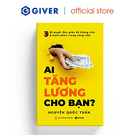 Ai Tăng Lương Cho Bạn? 3 Bí Quyết Đơn Giản Để Thăng Tiến Và Hạnh Phúc Trong Công Việc - Nguyễn Quốc Tuấn