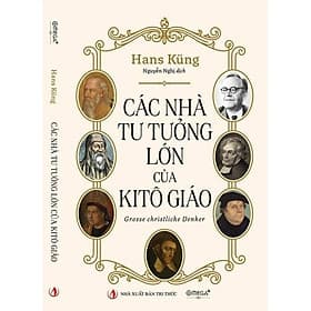 CÁC NHÀ TƯ TƯỞNG LỚN CỦA KITÔ GIÁO – Hans Küng - Nguyễn Nghị dịch – NXB Tri thức - Omega Plus - Tri Thức