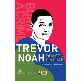 ĐỨA CON PHI PHÁP: Tự truyện về thời thơ ấu ở Nam Phi - Trevor Noah - Dịch giả: Nguyễn Mỹ Ngọc - Nxb Trẻ - Nguyễn Nam