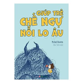 GIÚP TRẺ CHẾ NGỰ NỖI LO ÂU - Michael Hawton - Châu Thiên Ái dịch – Minh Long Book - Michael McCarthy