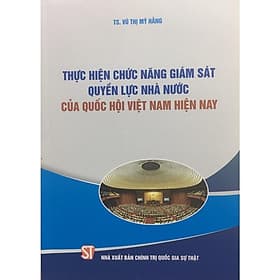 Thực Hiện Chức Năng Giám Sát Quyền Lực Nhà Nước Của Quốc Hội Việt Nam Hiện Nay - NXB Chính Trị Quốc Gia