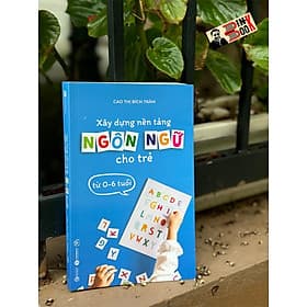 XÂY DỰNG NỀN TẢNG NGÔN NGỮ CHO TRẺ TỪ 0 – 6 TUỔI -Cao Thị Bích Trâm - Thái Hà - NXB Công Thương - Thương Thương