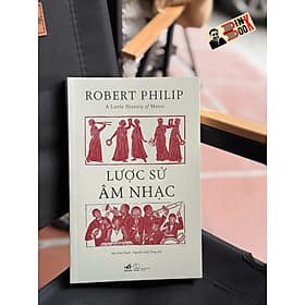 LƯỢC SỬ ÂM NHẠC – Robert Philip – Mai Đức Hạnh, Nguyễn Anh Tùng dịch – Nhã Nam – NXB Thế giới - Nguyễn Thế Anh