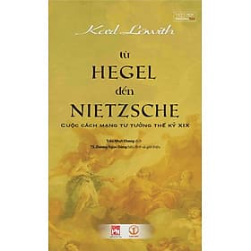 (Bìa Mềm) TỪ HEGEL ĐẾN NIETZSCHE - Cuộc Cách Mạng Tư Tưởng Thế Kỷ XIX - Karl Löwith - Trần Nhựt Khang dịch - TS. Dương Ngọc Dũng hiệu đính - Trần Thế Kỷ