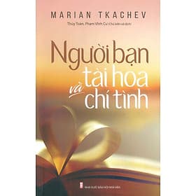 Người Bạn Tài Hoa Và Chí Tình (Tiểu luận - Nghiên cứu - Sáng tác) - Tác giả Marian Tkachev; Thúy Toàn, Phạm Vĩnh Cư (Chủ biên và dịch) - Chí Tinh