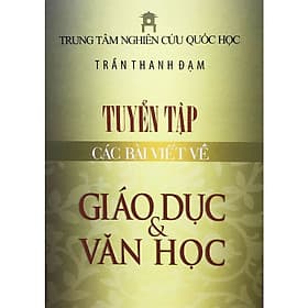 Tuyển Tập Các Bài Viết Về Giáo Dục Và Văn Học (bìa cứng) - Trần Thanh Đạm (Trung tâm Nghiên cứu Quốc Học) - 