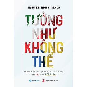 Sách Tưởng Như Không Thể - Những mẩu chuyện ngoại giao văn hóa tại IRAN và UCRAINA - Saigon Books