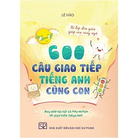 600 Câu Giao Tiếp Tiếng Anh Cùng Con (Bí Kíp Đơn Giản Giúp Con Song Ngữ - Phù Hợp Với Tất Cả Các Phụ Huynh - Vẫn Hữu Ích Cho Giáo Viên Tiếng Anh) - 