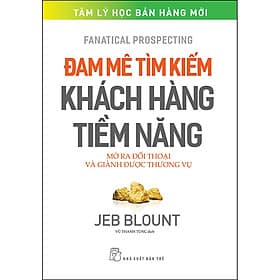 Sách Đam mê tìm kiếm khách hàng tiềm năng: Mở ra đối thoại và giành được thương vụ - Jeb Blount