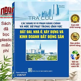 Sách Tra Cứu Các Hành Vi Vi Phạm Hành Chính Và Mức Xử Phạt Trong Lĩnh Vực Đất Đai, Nhà Ở, Xây Dựng Và Kinh Doanh Bất Động Sản (V2574T) - Nam Việt