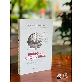 NHỮNG KẺ CUỒNG NHẠC MUSICOPHILIA – TALES OF MUSIC AND THE BRAIN - Oliver Sacks – Nhã Nam - Oliver Sacks
