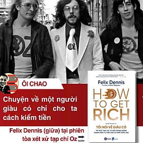 HOW TO GET RICH - TÔI NÓI VỀ GIÀU CÓ - Tri thức tinh lọc từ một trong những doanh nhân tự thân giàu có nhất nước Anh - Felix Dennis - Nguyễn Tiến Hòa dịch - Fonos - Do