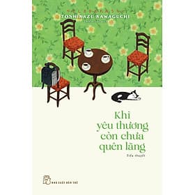 KHI YÊU THƯƠNG CÒN CHƯA QUÊN LÃNG - Toshikazu Kawaguchi – Thiên Lộc dịch – NXB Trẻ