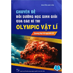 Chuyên đề Bồi dưỡng học sinh giỏi qua các kì thi Olympic Vật lí: Quang học và nguyên tử - Nguyên Nhã