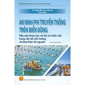 An Ninh Phi Truyền Thống Trên Biển Đông: Tiếp Cận Khoa Học Xã Hội Và Nhân Văn Trong Vấn Đề Môi Trường Và Khai Thác Tài Nguyên (Sách chuyên khảo) - Đông Ân