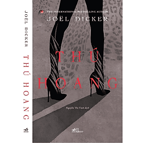 THÚ HOANG – Joel Dicker– Nguyễn Thị Tươi dịch – NXB Hội Nhà Văn – Nhã Nam - Nguyễn Nam