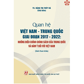Quan hệ Việt Nam - Trung Quốc giai đoạn 2017 -2022 : Những điều chỉnh chính sách của Trung Quốc và hàm ý đối với Việt Nam - Nhà xuất bản Larousse