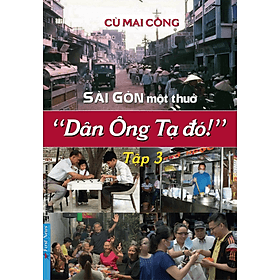 Sài Gòn Một Thuở " Dân Ông Tạ Đó !" - Tập 3 - Cù Mai Công - (bìa mềm) - 