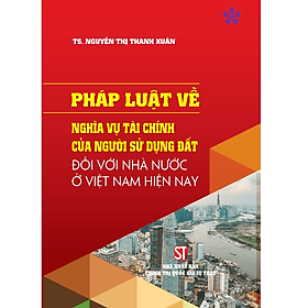 Pháp luật về nghĩa vụ tài chính của người sử dụng đất đối với nhà nước ở Việt Nam hiện nay - Nhã Nam