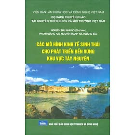 Các Mô Hình Kinh Tế Sinh Thái Cho Phát Triển Bền Vững Khu Vực Tây Nguyên (Bộ Sách Chuyên Khảo Tài Nguyên Thiên Nhiên Và Môi Trường Việt Nam) (Bìa Cứng) - Nam Việt
