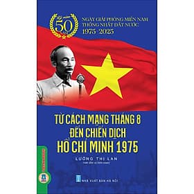 Từ Cách Mạng Tháng Tám Đến Chiến Dịch Hồ Chí Minh 1975 - Kỷ Niệm 50 Năm Ngày Giải Phóng Miền Nam Thống Nhất Đất Nước - Minh Niệm