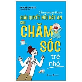 Cẩm Nang Nhi Khoa - Giải Quyết Nỗi Bất An Khi Chăm Sóc Trẻ Nhỏ - An