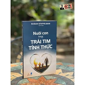 NUÔI CON BẰNG TRÁI TIM TỈNH THỨC - Susan Stiffelman – Quế Chi dịch - Thiện Tri Thức - Tri Thức