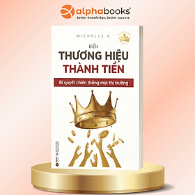 Biến Thương Hiệu Thành Tiền: Bí Quyết Chiến Thắng Mọi Thị Trường - Michelle.G - Alpha Books - Thương Thương