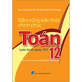 Nắm Vững Kiến Thức Chinh Phục Toán 12 - Luyện Thi Tốt Nghiệp THPT - An Thi