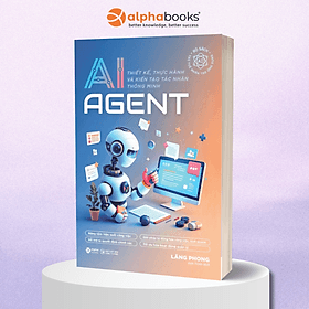 AI Agent - Thiết kế, Thực Hành Và Kiến Tạo Tác Nhân Thông Minh - Alpha Books - Minh Minh