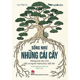 Sách Sống Như Những Cái Cây - Những Bài Học Nhỏ Để Có Nguồn Hạnh Phúc Bất Tận - Liz Marvin