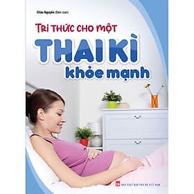 Sách: Tri Thức Cho Một Thai Kì Khỏe Mạnh - Tri Thức